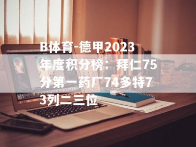 B体育-德甲2023年度积分榜：拜仁75分第一药厂74多特73列二三位