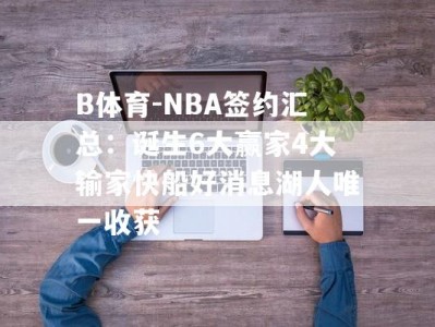 B体育-NBA签约汇总：诞生6大赢家4大输家快船好消息湖人唯一收获