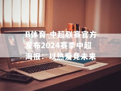 B体育-中超联赛官方发布2024赛季中超海报：以热爱竞未来