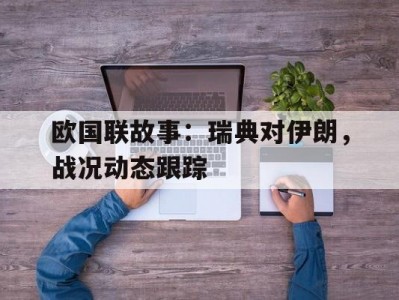 B体育-欧国联故事：瑞典对伊朗，战况动态跟踪