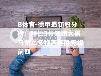 B体育-德甲最新积分榜：拜仁3分领跑大黑马第二多特两连胜无缘前四