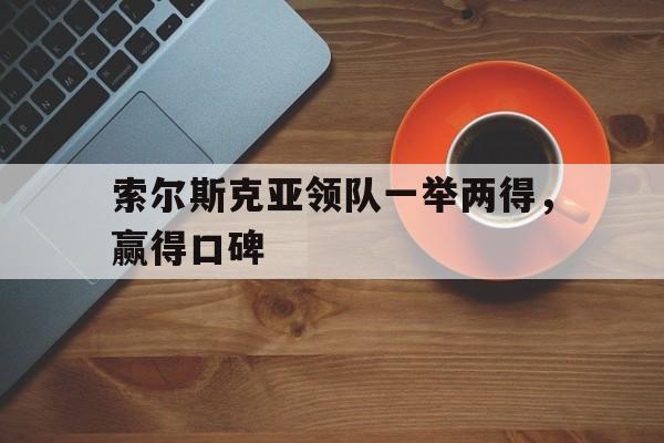 索尔斯克亚领队一举两得，赢得口碑