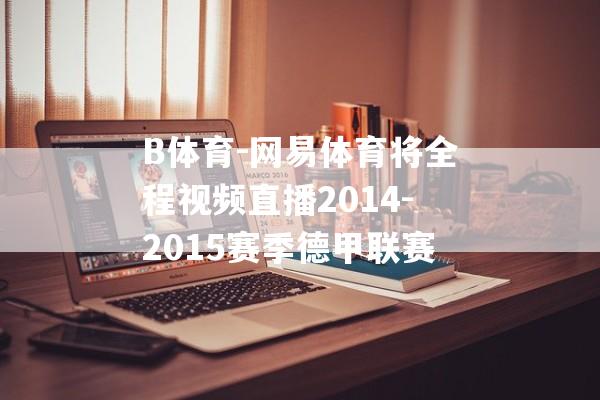 B体育-网易体育将全程视频直播2014-2015赛季德甲联赛