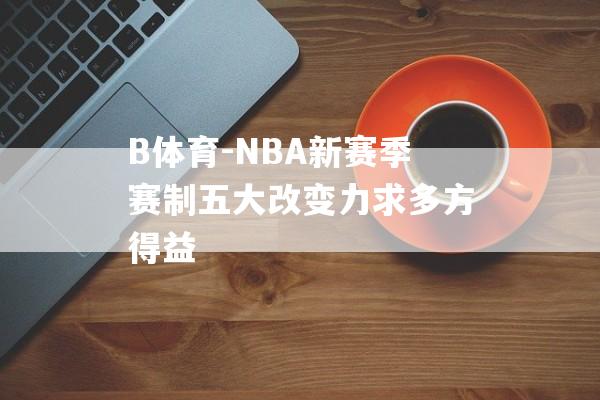 B体育-NBA新赛季赛制五大改变力求多方得益