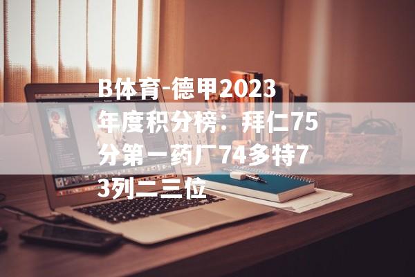 B体育-德甲2023年度积分榜：拜仁75分第一药厂74多特73列二三位